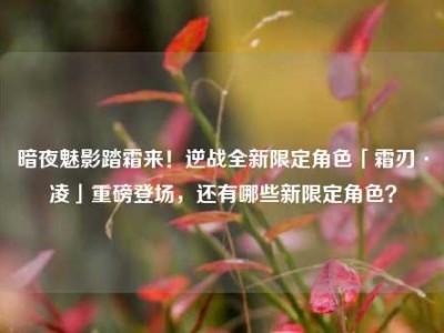 暗夜魅影踏霜来！逆战全新限定角色「霜刃·凌」重磅登场，还有哪些新限定角色？