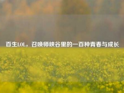 百生LOL，召唤师峡谷里的一百种青春与成长