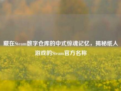 藏在Steam数字仓库的中式惊魂记忆，揭秘纸人游戏的Steam官方名称