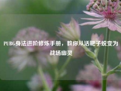 PUBG身法进阶修炼手册，教你从活靶子蜕变为战场幽灵