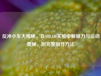 反冲小车大揭秘，在STEAM实验中解锁力与运动奥秘，附完整制作方法