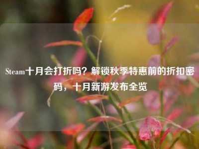 Steam十月会打折吗？解锁秋季特惠前的折扣密码，十月新游发布全览