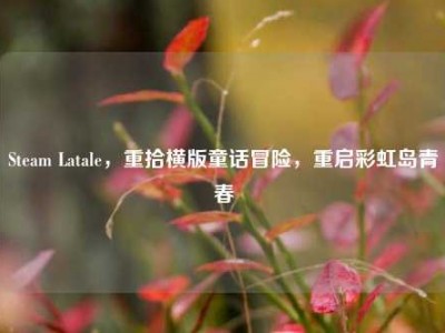 Steam Latale，重拾横版童话冒险，重启彩虹岛青春