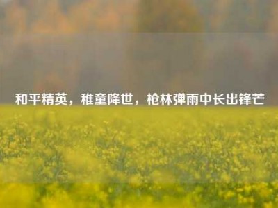 和平精英，稚童降世，枪林弹雨中长出锋芒