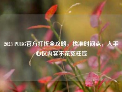 2023 PUBG官方打折全攻略，找准时间点，入手心仪内容不花冤枉钱