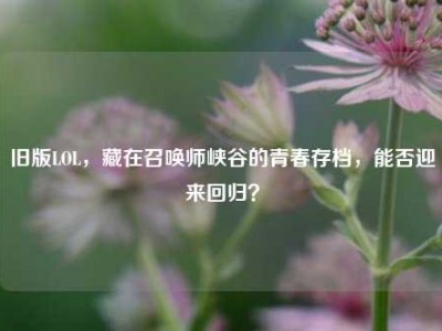 旧版LOL，藏在召唤师峡谷的青春存档，能否迎来回归？