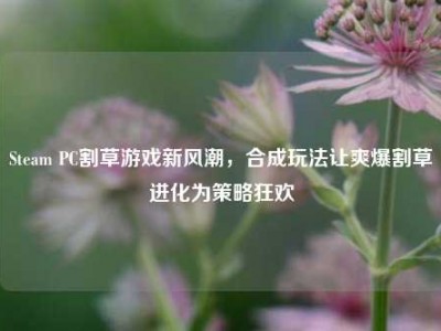 Steam PC割草游戏新风潮，合成玩法让爽爆割草进化为策略狂欢