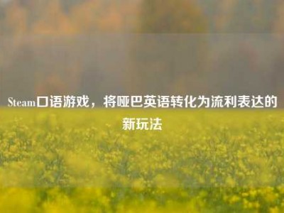Steam口语游戏，将哑巴英语转化为流利表达的新玩法