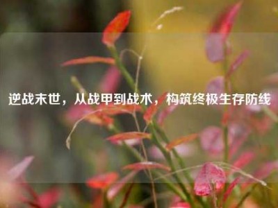 逆战末世，从战甲到战术，构筑终极生存防线