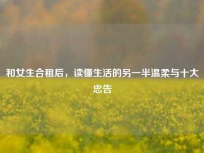 和女生合租后，读懂生活的另一半温柔与十大忠告