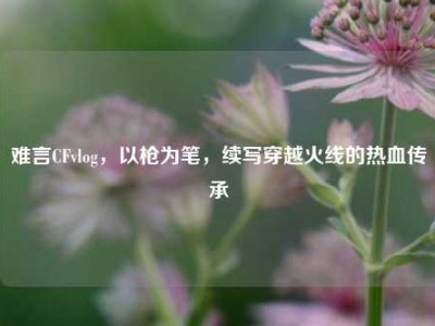 难言CFvlog，以枪为笔，续写穿越火线的热血传承