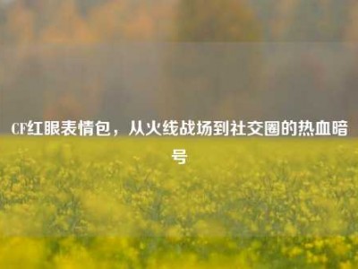 CF红眼表情包，从火线战场到社交圈的热血暗号