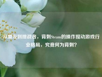 从盟友到挑战者，背刺Steam的操作搅动游戏行业格局，究竟何为背刺？