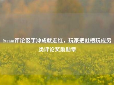 Steam评论区手冲成就走红，玩家把吐槽玩成另类评论奖励勋章