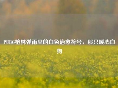 PUBG枪林弹雨里的白色治愈符号，那只暖心白狗
