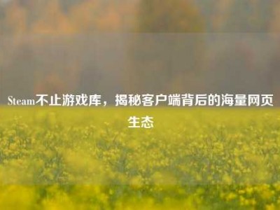 Steam不止游戏库，揭秘客户端背后的海量网页生态