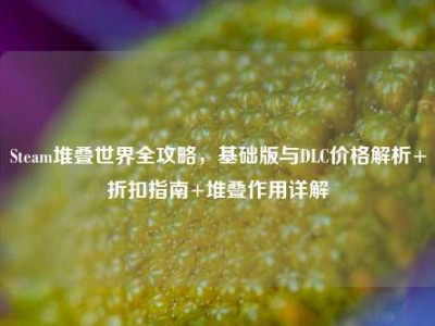 Steam堆叠世界全攻略，基础版与DLC价格解析+折扣指南+堆叠作用详解