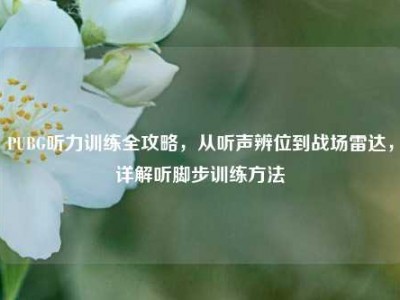 PUBG听力训练全攻略，从听声辨位到战场雷达，详解听脚步训练方法