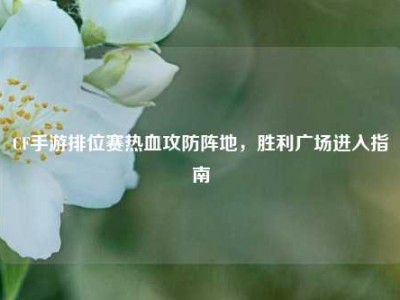 CF手游排位赛热血攻防阵地，胜利广场进入指南