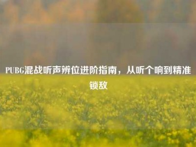 PUBG混战听声辨位进阶指南，从听个响到精准锁敌