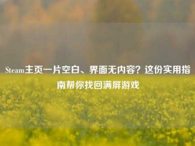 Steam主页一片空白、界面无内容？这份实用指南帮你找回满屏游戏