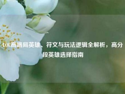 LOL高端局英雄、符文与玩法逻辑全解析，高分段英雄选择指南