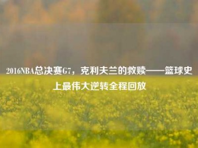 2016NBA总决赛G7，克利夫兰的救赎——篮球史上最伟大逆转全程回放