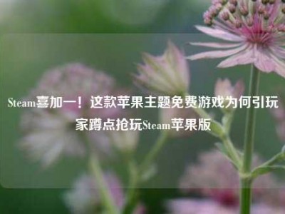 Steam喜加一！这款苹果主题免费游戏为何引玩家蹲点抢玩Steam苹果版