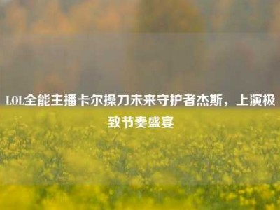 LOL全能主播卡尔操刀未来守护者杰斯，上演极致节奏盛宴