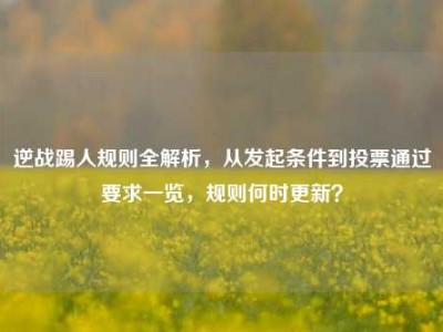 逆战踢人规则全解析，从发起条件到投票通过要求一览，规则何时更新？