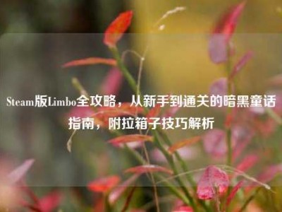 Steam版Limbo全攻略，从新手到通关的暗黑童话指南，附拉箱子技巧解析