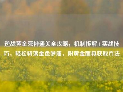 逆战黄金死神通关全攻略，机制拆解+实战技巧，轻松斩落金色梦魇，附黄金面具获取方法
