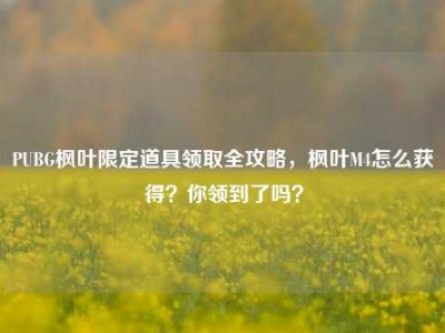 PUBG枫叶限定道具领取全攻略，枫叶M4怎么获得？你领到了吗？