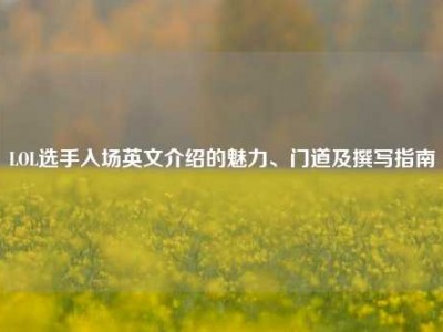 LOL选手入场英文介绍的魅力、门道及撰写指南