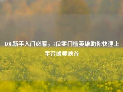 LOL新手入门必看，6位零门槛英雄助你快速上手召唤师峡谷