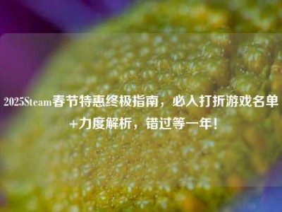 2025Steam春节特惠终极指南，必入打折游戏名单+力度解析，错过等一年！