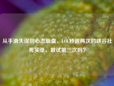 从手滑失误到心态崩盘，LOL秒退两次的峡谷社死实录，敢试第三次吗？