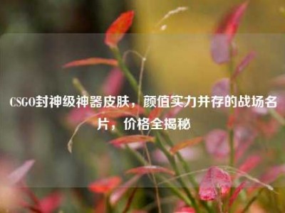 CSGO封神级神器皮肤，颜值实力并存的战场名片，价格全揭秘