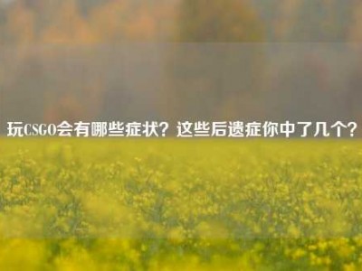 玩CSGO会有哪些症状？这些后遗症你中了几个？