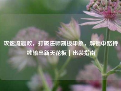 攻速流嬴政，打破法师刻板印象，解锁中路持续输出新天花板｜出装指南