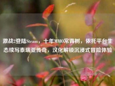 激战2登陆Steam，十年MMO常青树，依托平台生态续写泰瑞亚传奇，汉化解锁沉浸式冒险体验