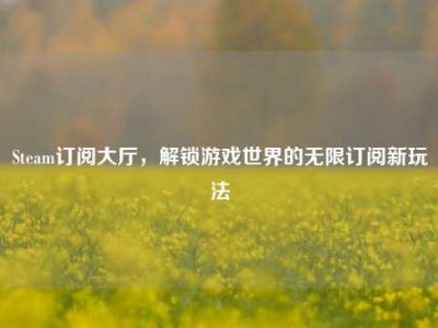 Steam订阅大厅，解锁游戏世界的无限订阅新玩法