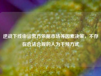 逆战下线由运营方依据市场等因素决策，不存在合法合规的人为干预方式