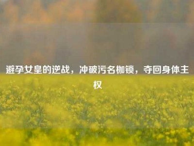避孕女皇的逆战，冲破污名枷锁，夺回身体主权