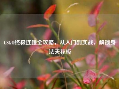 CSGO终极连跳全攻略，从入门到实战，解锁身法天花板