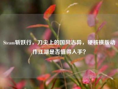 Steam斩妖行，刀尖上的国风志异，硬核横版动作江湖是否值得入手？