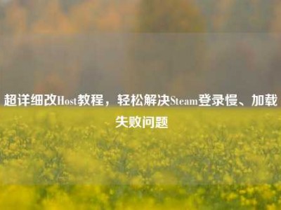 超详细改Host教程，轻松解决Steam登录慢、加载失败问题