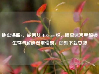 地牢逃脱3，轮回女王Steam版，暗黑迷宫里解锁生存与解谜双重快感，即刻下载安装