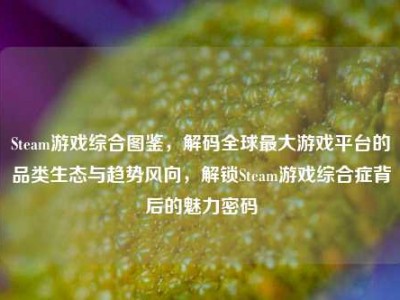 Steam游戏综合图鉴，解码全球最大游戏平台的品类生态与趋势风向，解锁Steam游戏综合症背后的魅力密码