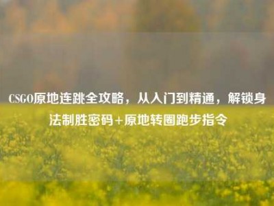 CSGO原地连跳全攻略，从入门到精通，解锁身法制胜密码+原地转圈跑步指令